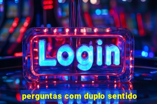 perguntas com duplo sentido